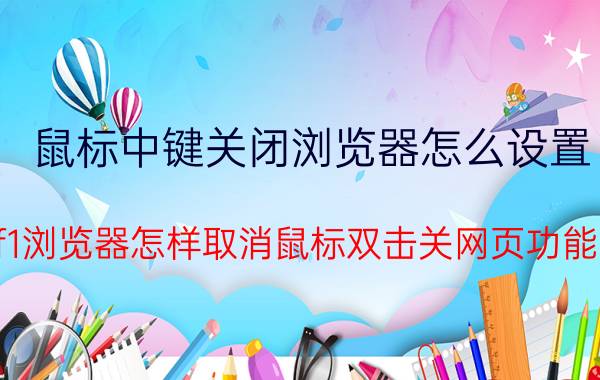 鼠标中键关闭浏览器怎么设置 f1浏览器怎样取消鼠标双击关网页功能？